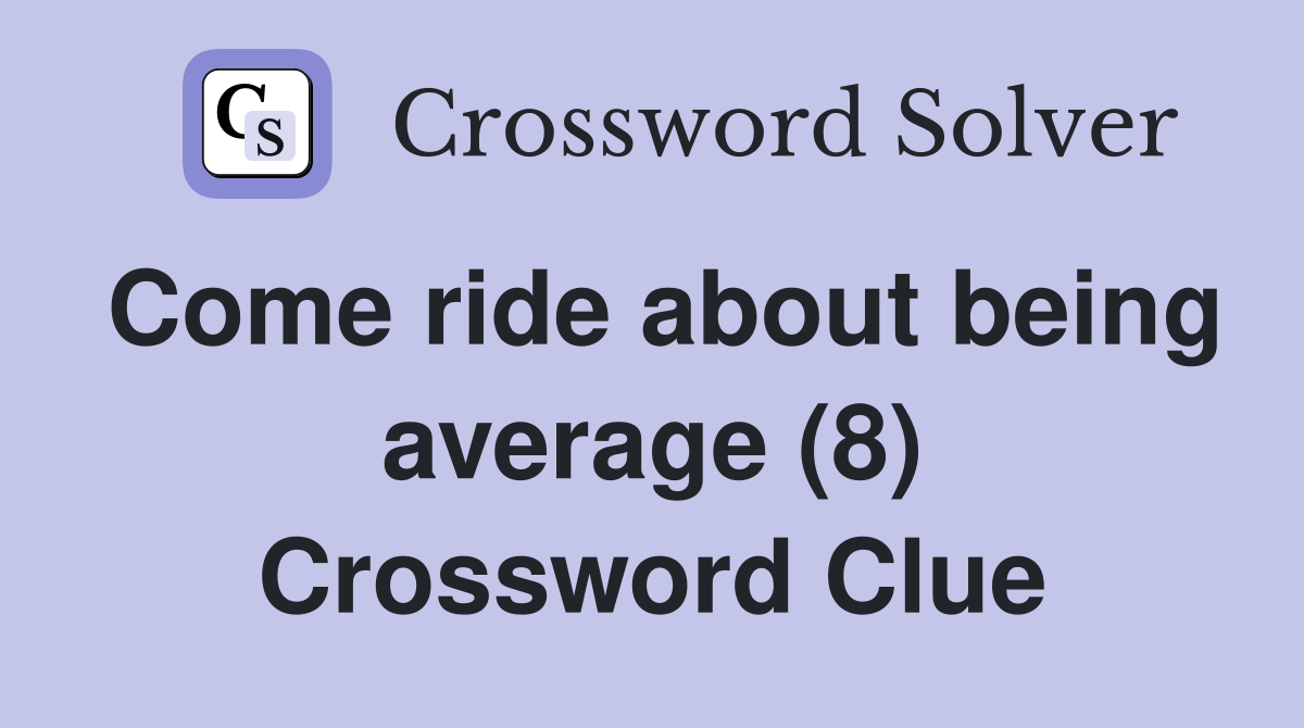 Come ride about being average (8) Crossword Clue Answers Crossword
